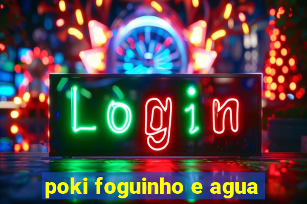 poki foguinho e agua